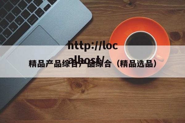 精品产品综合产品综合（精品选品）