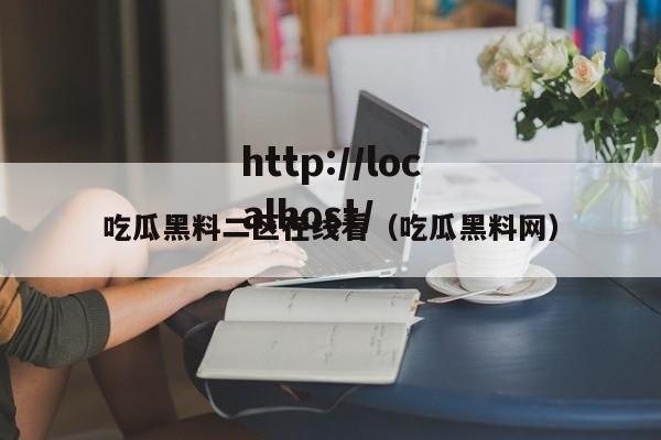 吃瓜黑料二区在线看（吃瓜黑料网）