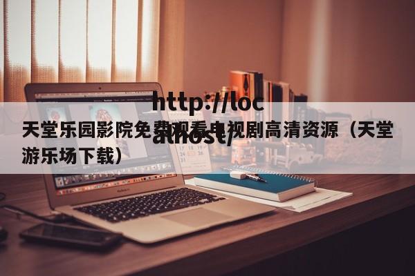天堂乐园影院免费观看电视剧高清资源(天堂游乐场下载)