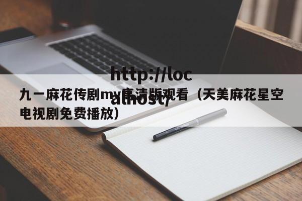 九一麻花传剧mv高清版观看(天美麻花星空电视剧免费播放)
