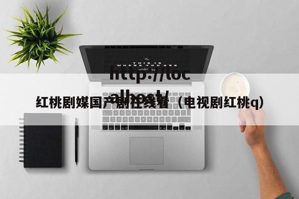 红桃剧媒国产剧在线看(电视剧红桃q)